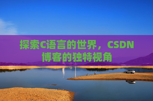 探索C语言的世界，CSDN博客的独特视角